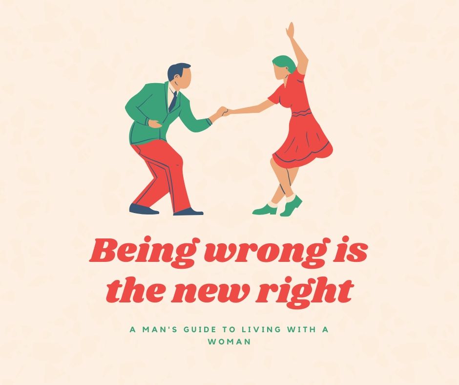 Being Wrong is the New Right: a man’s guide to living with a&nbsp;woman