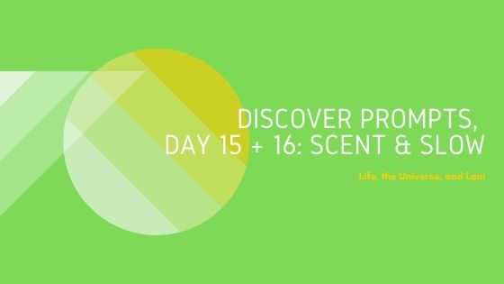 Discover Prompts, Day 15 + 16: Scent &&nbsp;Slow