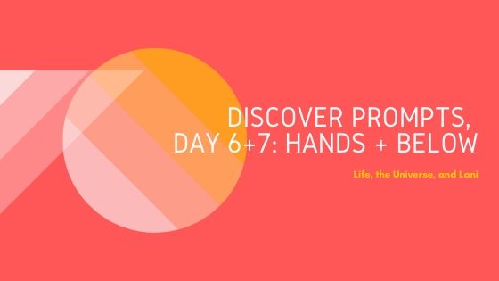 Discover Prompts, Day 6+7: Hands &&nbsp;Below