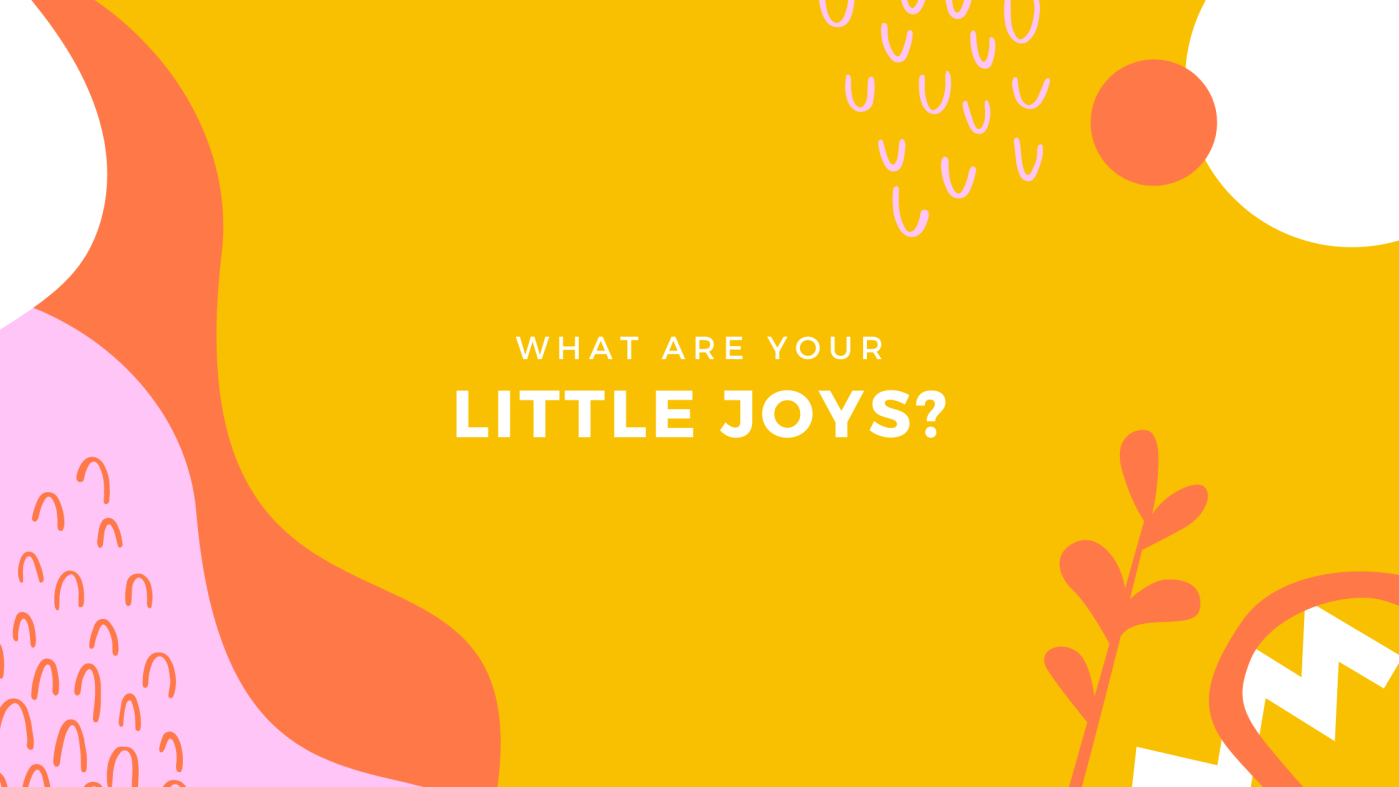 What are your little joys?